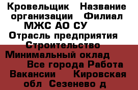 Кровельщик › Название организации ­ Филиал МЖС АО СУ-155 › Отрасль предприятия ­ Строительство › Минимальный оклад ­ 35 000 - Все города Работа » Вакансии   . Кировская обл.,Сезенево д.